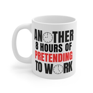 May include: White ceramic mug with the text "ANOTHER 8 HOURS OF PRETENDING TO WORK" in black and red. The mug features two clock graphics. A humorous office-themed gift.