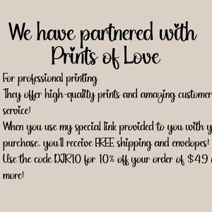 May include: Text on a light brown background that reads "We have partnered with Prints of Love" followed by a list of bullet points: "For professional printing", "They offer high-quality prints and amazing customer service!", "When you use my special link provided to you with your purchase, you'll receive FREE shipping and envelopes!", "Use the code DJR10 for 10% off your order of $49 or more!"