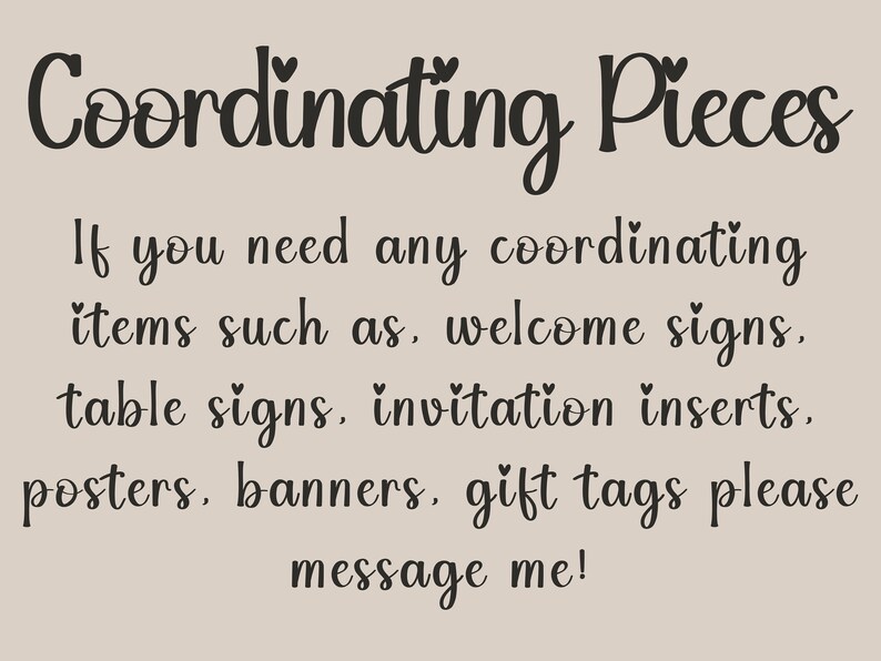 May include: Text on a light brown background that reads "Coordinating Pieces" and "If you need any coordinating items such as, welcome signs, table signs, invitation inserts, posters, banners, gift tags please message me!"
