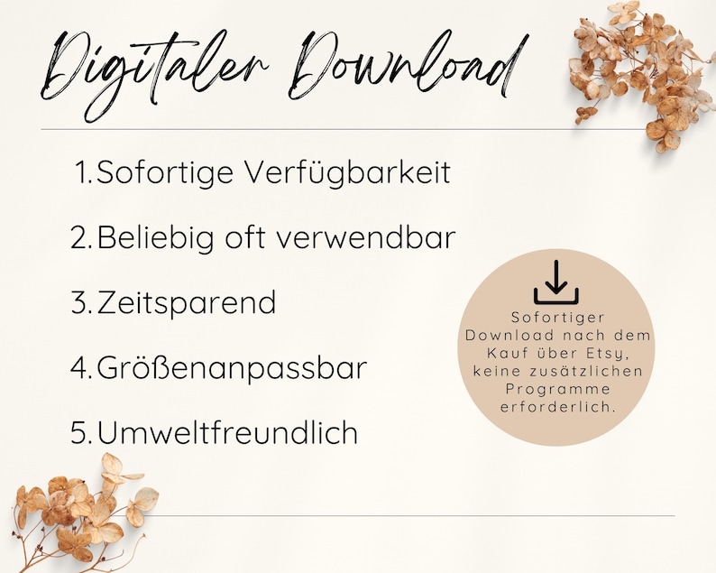 May include: A white background with black text listing the benefits of a digital download. The text reads: "Digital Download 1. Sofortige Verf&uuml;gbarkeit 2. Beliebig oft verwendbar 3. Zeitsparend 4. Gr&ouml;&szlig;enanpassbar 5. Umweltfreundlich". A beige circle with a black download icon and text in German reads: "Sofortiger Download nach dem Kauf &uuml;ber Etsy. keine zus&auml;tzlichen Programme erforderlich."