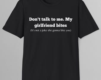 Don't talk to me. My girlfriend bites T-Shirt | Humor T-shirt | Funny Gift | Funny Meme shirt | Unisex T-Shirt | Funny Shirt | Satire Shirt