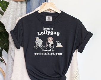 Born to Lollygag forced to Put It in High Gear Ironic Shirt Dilly Dally Silly Goose Sarcastic Shirt