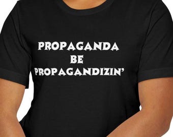 Propaganda Be Propagandizin T-Shirt, Funny Political Satire Tee, Anti-Propaganda Meme Shirt, Gift for Truth Seeker or Free Thinker