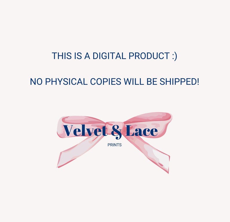 May include: A digital product announcement with the text "THIS IS A DIGITAL PRODUCT :)" and "NO PHYSICAL COPIES WILL BE SHIPPED!" in navy blue. A pink watercolor bow with the words "Velvet & Lace PRINTS" is at the bottom.