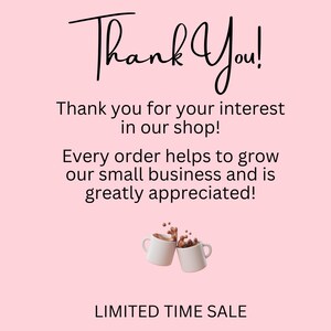May include: A pink background with the words "Thank You!" in a handwritten font. Below, text reads "Thank you for your interest in our shop!" and "Every order helps to grow our small business and is greatly appreciated!" Two white mugs with coffee are shown. "LIMITED TIME SALE" is at the bottom.