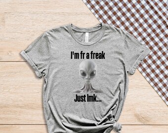 Im Fr A Freak, Just Lmk, Let Me Know, For Real, Alien Shirt, Funny Shirt, Sarcastic Shirt, Gen Z Shirt, Shirt For Gen Z