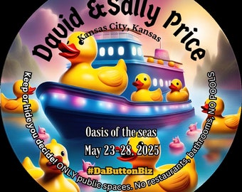 May include: A round button design featuring a ship with rubber duckies. The text reads "David & Sally Price, Kansas City, Kansas, Oasis of the seas, May 23-28, 2025, #DaButtonBiz". The button has a colorful design with a water background.