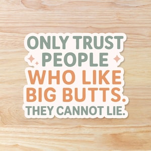 May include: A white sticker with a scalloped edge, featuring the text "ONLY TRUST PEOPLE WHO LIKE BIG BUTTS. THEY CANNOT LIE." The text is in a mix of teal and orange colors, with star accents.