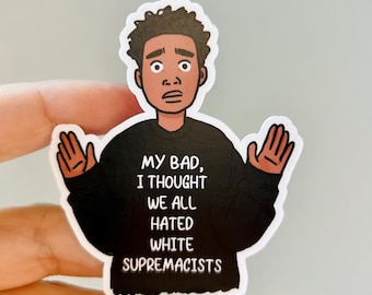 May include: A sticker with a cartoon illustration of a person with a surprised expression and raised hands. The person is wearing a black top with the text "MY BAD, I THOUGHT WE ALL HATED WHITE SUPREMACISTS" in white.