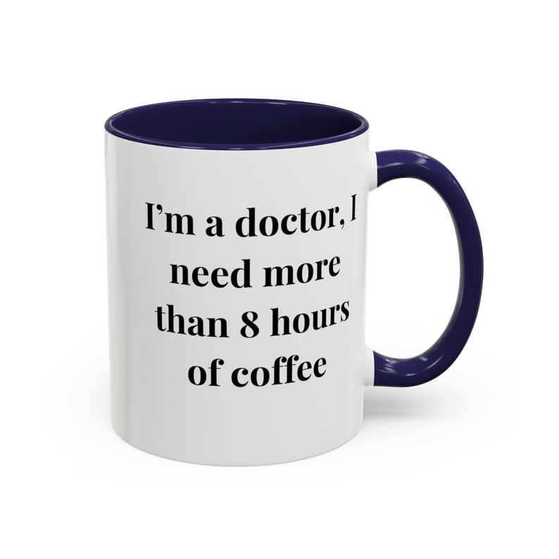 I'm a Doctor I Need More Than 8 Hours of Coffee Mug 11oz Funny Doctor