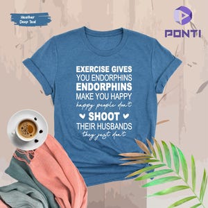 Exercise Gives you Endorphins Make You Happy and Happy People Don't Shoot Their Husbands Graphic Shirt, Funny Workout Shirt, Gym Gifts