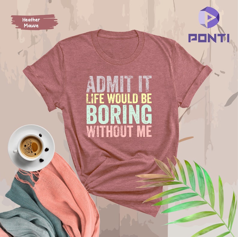 May include: Heather mauve t-shirt with the text "ADMIT IT LIFE WOULD BE BORING WITHOUT ME" in a vintage style font.