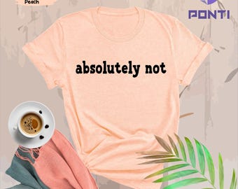 Absolutely Not Shirt, Funny Sarcastic Shirt, Everyday T-Shirt, Workout Shirt, Funny Gift, Funny Friend T-Shirt, Nope Shirt, Cute Meme Gifts