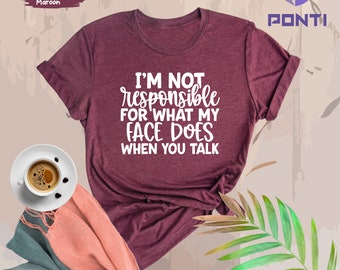 I'm Not Responsible For What My Face Does When You Talk Shirt, Responsible Quote Shirt, Sarcastic Tee, Smartass Shirt, Funny Sarcasm Shirt