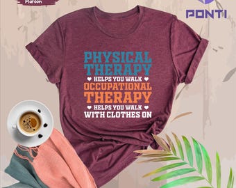 May include: Heather maroon t-shirt with the text "PHYSICAL THERAPY ❤HELPS YOU WALK❤ OCCUPATIONAL THERAPY ❤HELPS YOU WALK❤ WITH CLOTHES ON"