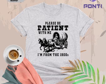 Please Be Patient With Me I'm From The 1900s Shirt, Funny Tshirt, Western Graphic Tee,Meme Shirt,Funny Gift Friend, Mom Shirt, Womens Shirt