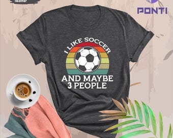 Funny Soccer Shirt, I like Soccer and maybe 3 people, Soccer gift Sweatshirt, T-shirt for Soccer player, Gift for Soccer mom, Soccer Girl