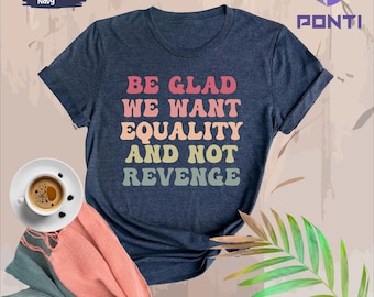 Be Glad We Want Equality and Not Revenge Shirt, Social Justice Gifts, Women's Rights TShirt, LGBTQIA Rights Top, Racial Justice Tee, Pro Roe