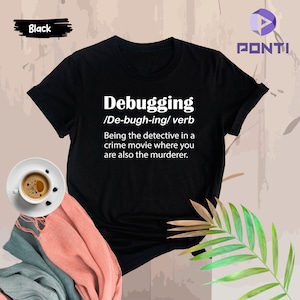 May include: Black t-shirt with white text that reads "Debugging /De-bugh-ing/ verb Being the detective in a crime movie where you are also the murderer."