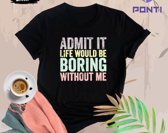 Funny Saying Shirt, Sarcastic Quotes Tee, Admit It T Shirt, Life Without Me Funny Sayings Tee, Sassy Shirts, Hilarious Joke Tees, Sassy Gift