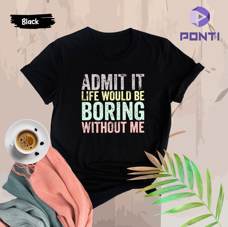 May include: Black t-shirt with the text "ADMIT IT LIFE WOULD BE BORING WITHOUT ME" in a distressed font with pastel colors.