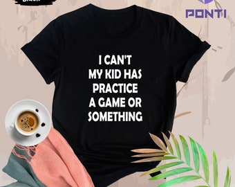 I Can't My Kid Has Practice A Game Or Something Shirt, Parents Shirt, Kids Practice Shirt, Motherhood Tee, Game Day T-Shirt, Sports Mom Gift