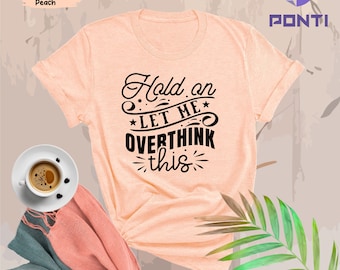 Funny Saying T Shirt, Hold On Let Me Overthink This Shirt, Sarcastic Shirt, Funny Shirt, Offensive Shirt, Funny Mom Shirt, Moms Life Shirts