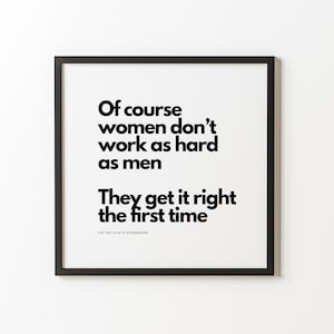 May include: A framed print with black text on a white background. The text reads, "Of course women don't work as hard as men. They get it right the first time." The phrase "FOR THE LOVE OF EXPRESSIONS" is at the bottom.