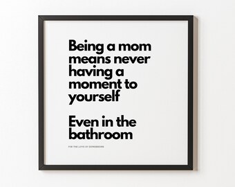 May include: Black and white framed print with the text "Being a mom means never having a moment to yourself Even in the bathroom" and the text "FOR THE LOVE OF EXPRESSIONS" at the bottom.