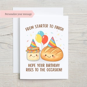 May include: A white greeting card featuring a cartoon sourdough starter jar and a loaf of bread, both wearing colorful party hats. Above them, the text reads FROM STARTER TO FINISH, and below, HOPE YOUR BIRTHDAY RISES TO THE OCCASION, with balloons.