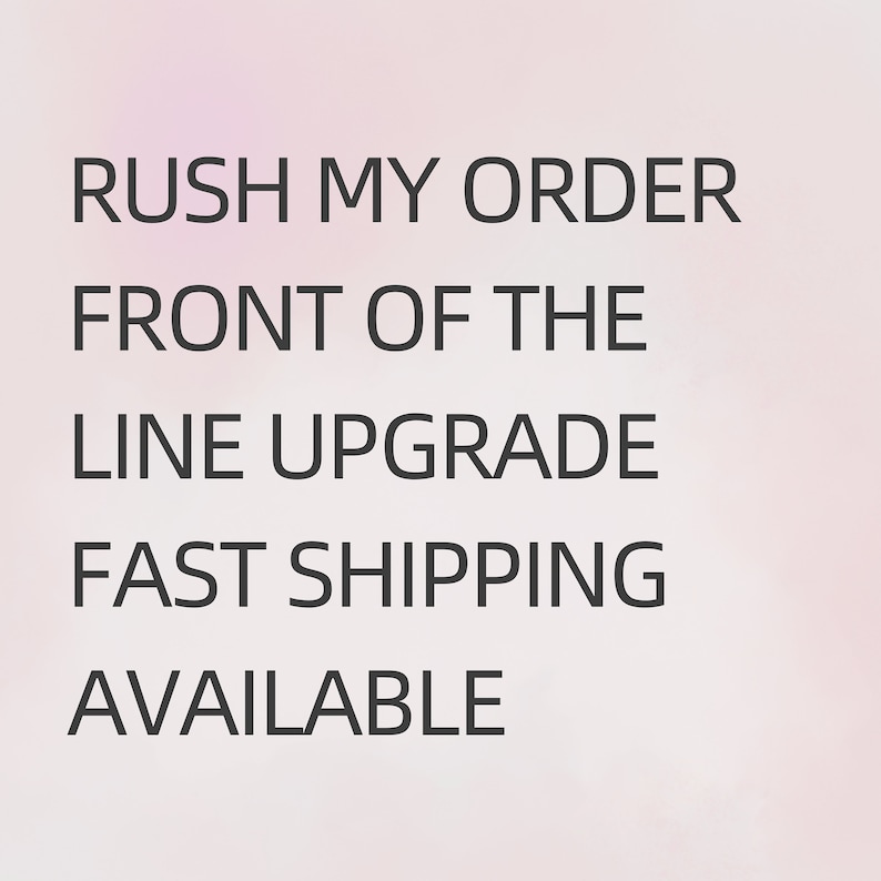 May include: Text graphic with the words "Rush My Order Front Of The Line Upgrade Fast Shipping Available"