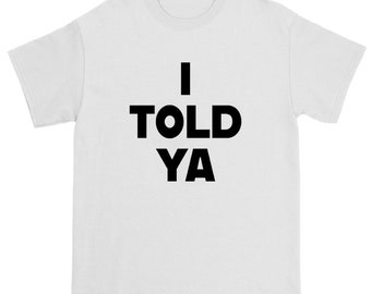 I Told Ya T-Shirt, I Told Ya Unisex Shirt, I Told Ya Sweatshirt, I told ya shirt, I told ya gift