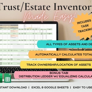 May include: A laptop computer displaying a spreadsheet titled "Estate Inventory" with a green, orange, and yellow color scheme. The spreadsheet is designed to help track assets and debts. The text "Trust/Estate Inventory Made Easy!" is displayed above the laptop. The text "Includes Task Tracking!" is displayed in a yellow starburst shape. The text "All Types of Assets and Debts" is displayed in a teal rectangle. The text "Automatically Calculates Totals" is displayed in an orange rectangle. The text "Track Ownership/Location of Assets" is displayed in a yellow rectangle. The text "Bonus Tab! Distribution Ledger w/ Equalizing Calculator" is displayed in a pink rectangle. The text "Instant Download | Excel & Google Sheets | Easy to Use" is displayed at the bottom of the image.