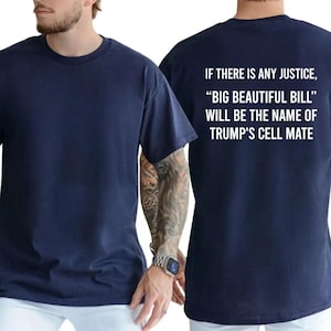 May include: A navy blue short-sleeved t-shirt featuring white text on the back that reads: IF THERE IS ANY JUSTICE, “BIG BEAUTIFUL BILL” WILL BE THE NAME OF TRUMP'S CELL MATE. The front of the shirt is plain navy blue with a crew neckline.