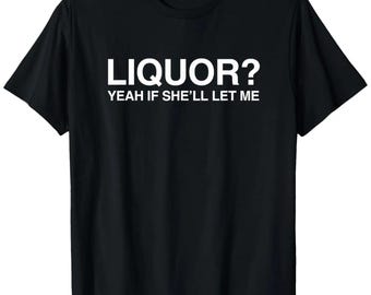 Liquor? Yeah If She'll Let Me T-Shirt, Funny Sarcastic Adult Tee