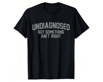 Undiagnosed But Something Ain't Right Graphic Tee, Adult Humor T-shirt, Sarcastic Tee, Funny Sarcasm Sweatshirt, Gift For Her Shirt