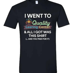 May include: Black t-shirt with the text "I WENT TO Quality Learing Center & ALL I GOT WAS THIS SHIRT (...AND YOU PAID FOR IT)". The text is in white, green, and red.