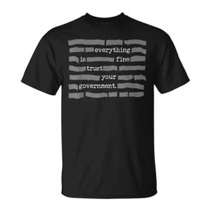 May include: Black t-shirt with the text "everything is fine trust your government" in a distressed, gray font. The text is arranged in a block format, with each line of text separated by horizontal gray bars.