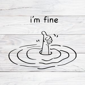 Puede incluir: Ilustración en blanco y negro de una mano con el pulgar hacia arriba emergiendo de un círculo de agua. La frase "I'm fine" está escrita encima de la mano. La imagen está sobre un fondo blanco con vetas de madera.