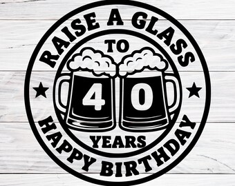 Raise a Glass to 40th Birthday Svg, Raise a Glass Svg, 40th Birthday Svg, Birthday Svg, Svg Files For Cricut, SVG, PNG, JPG