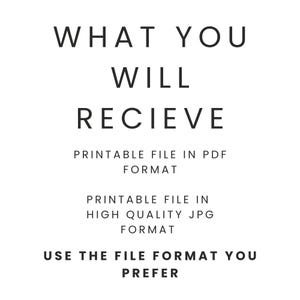 May include: White background with black text that reads "WHAT YOU WILL RECIEVE". Below the text are the phrases "PRINTABLE FILE IN PDF FORMAT", "PRINTABLE FILE IN HIGH QUALITY JPG FORMAT", and "USE THE FILE FORMAT YOU PREFER".