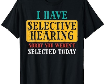 I Have Selective Hearing T-shirt, Sorry You Weren't Selected Today Hoodie, Funny Saying Sweatshirt, Funny Sarcasm Graphic Tee