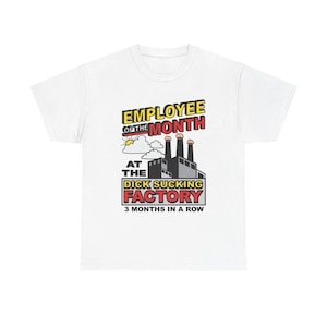 May include: White t-shirt with a graphic that reads "EMPLOYEE OF THE MONTH" above an illustration of a factory. The text "AT THE DICK SUCKING FACTORY 3 MONTHS IN A ROW" is below the factory illustration.