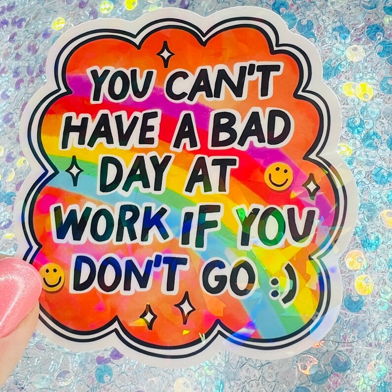 Puede incluir: Una colorida pegatina con el texto "YOU CAN'T HAVE A BAD DAY AT WORK IF YOU DON'T GO :) ". La pegatina tiene un fondo de arco&iacute;ris y un borde blanco con detalles en naranja. Incluye emoticonos y estrellas.