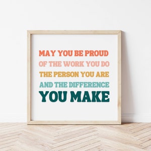 May include: A motivational quote in a colorful, modern font style. The quote reads: "May you be proud of the work you do, the person you are, and the difference you make."