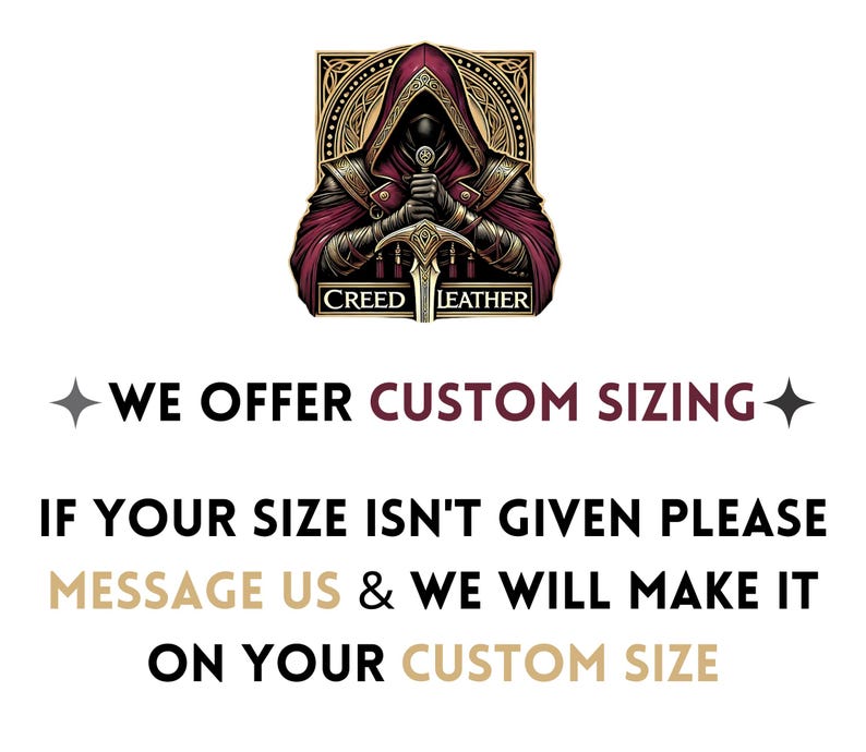 May include: A graphic of a hooded figure holding a sword with the text "CREED LEATHER" below. The image is in a gold and burgundy color scheme. The text "WE OFFER CUSTOM SIZING" is below the image. The text "IF YOUR SIZE ISN'T GIVEN PLEASE MESSAGE US & WE WILL MAKE IT ON YOUR CUSTOM SIZE" is below the text "WE OFFER CUSTOM SIZING".
