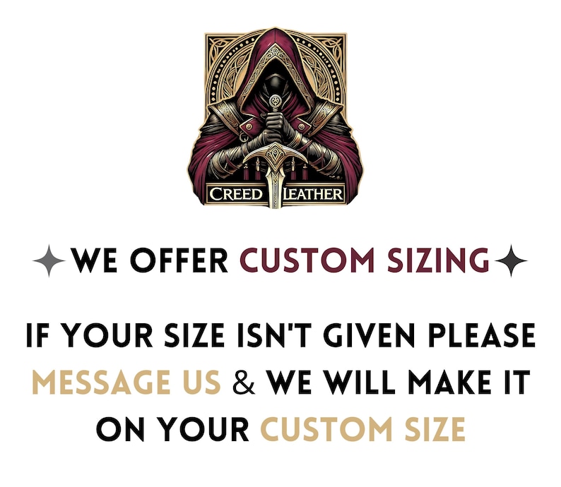 May include: An illustration of a robed figure holding a sword, with the text "CREED LEATHER" above the text "WE OFFER CUSTOM SIZING". The text below reads "IF YOUR SIZE ISN'T GIVEN PLEASE MESSAGE US & WE WILL MAKE IT ON YOUR CUSTOM SIZE."