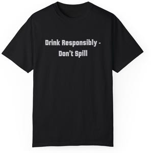 Drink Responsibly don&#39;t spill tee personalized gift