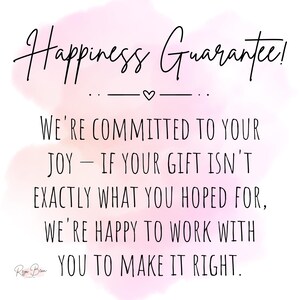 May include: A pink and white watercolor background with black text that reads "Happiness Guarantee!" and "We're committed to your joy - if your gift isn't exactly what you hoped for, we're happy to work with you to make it right."