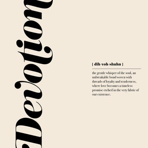 May include: Black and white typography art print with the word "Devotion" in a stylized font. The word is defined as "the gentle whisper of the soul, an unbreakable bond woven with threads of loyalty and tenderness, where love becomes a timeless promise etched in the very fabric of our existence."